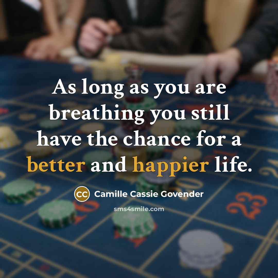 “As long as you are breathing you still have the chance for a better and happier life.” quote by Camille Cassie Govender