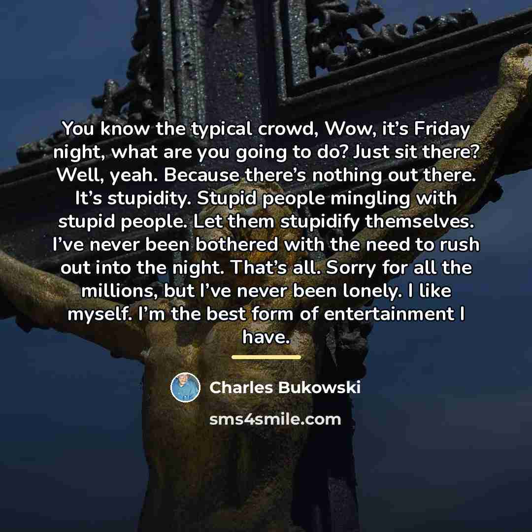 “You know the typical crowd, Wow, it’s Friday night, what…” quote by Charles Bukowski