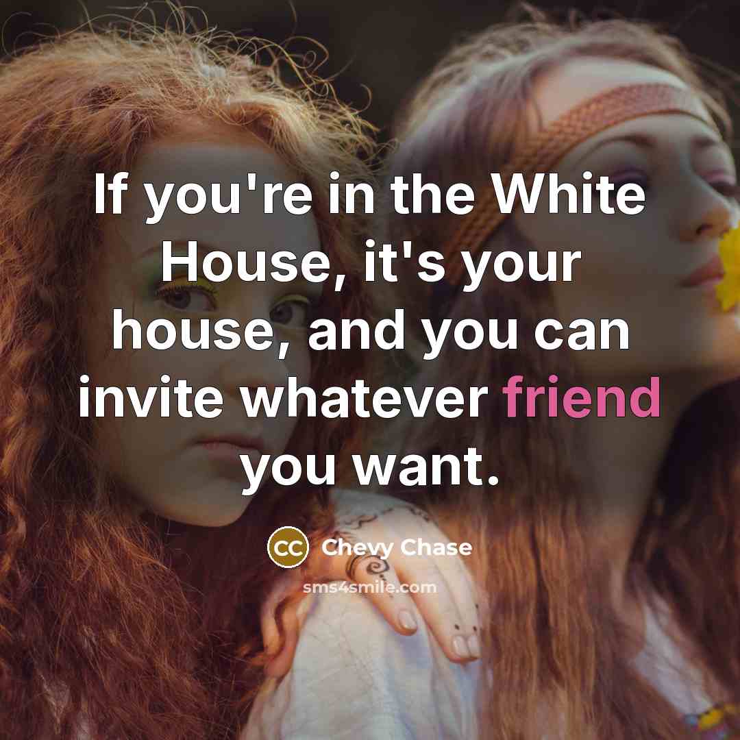 “If you're in the White House, it's your house, and…” quote by Chevy Chase