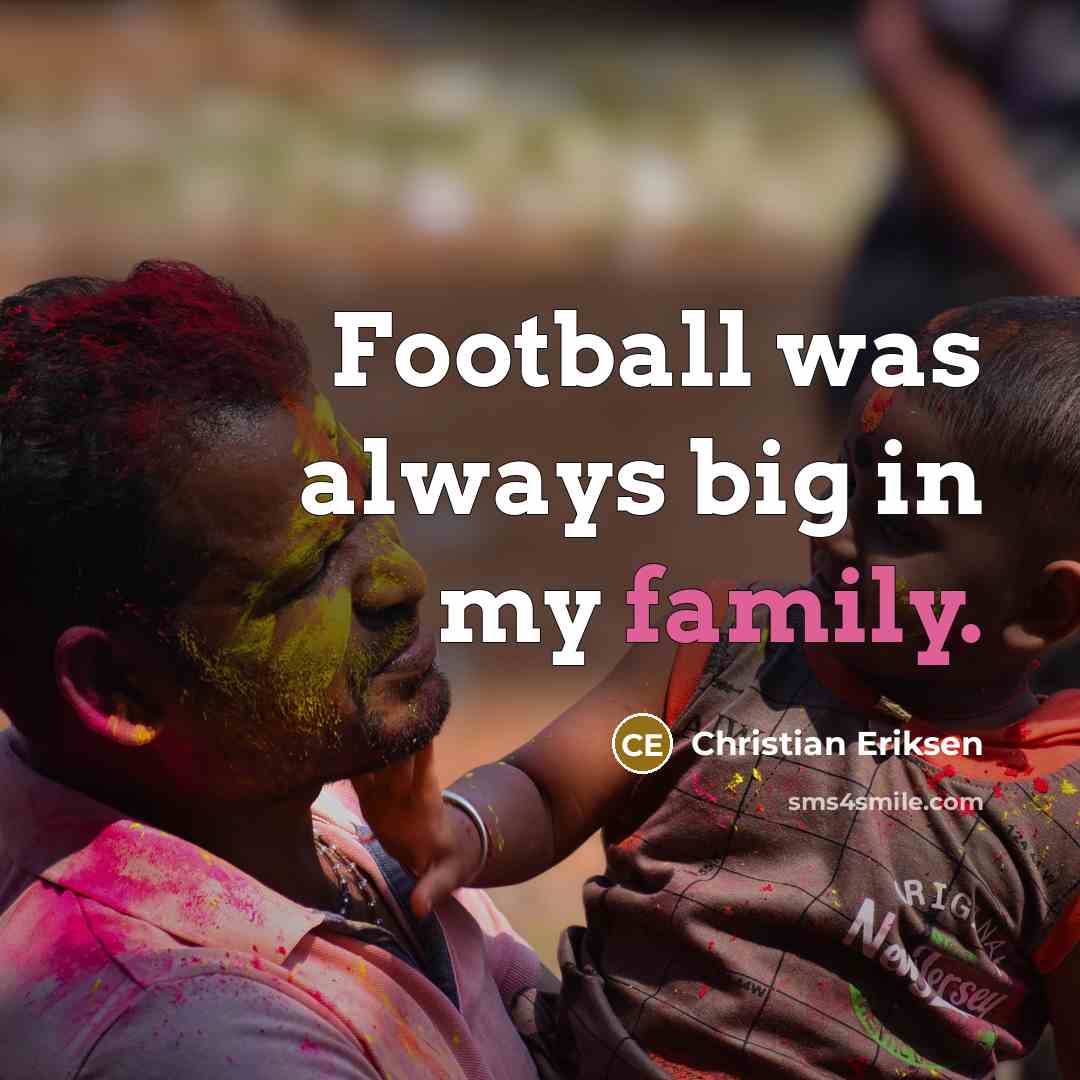 “Football was always big in my family.…” quote by Christian Eriksen