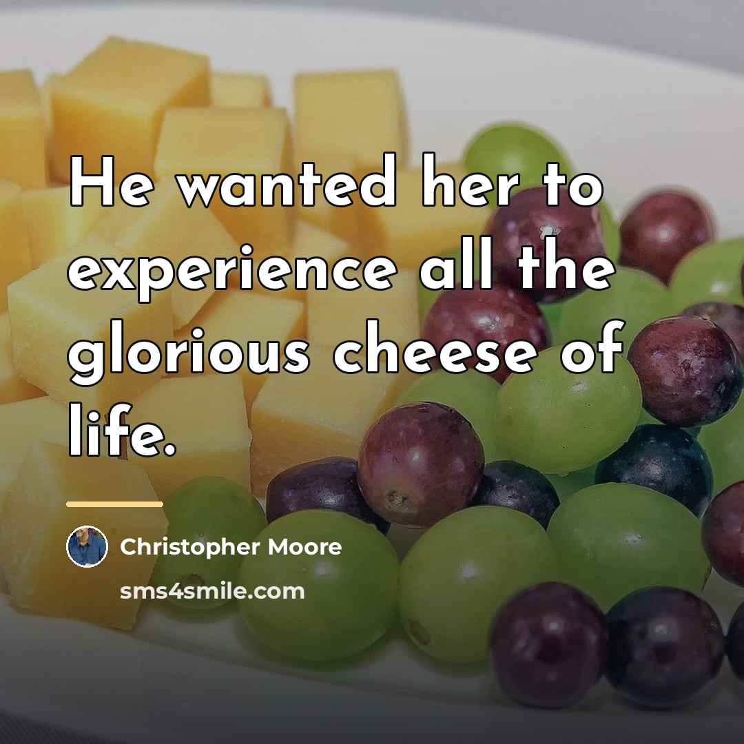 “He wanted her to experience all the glorious cheese of…” quote by Christopher Moore
