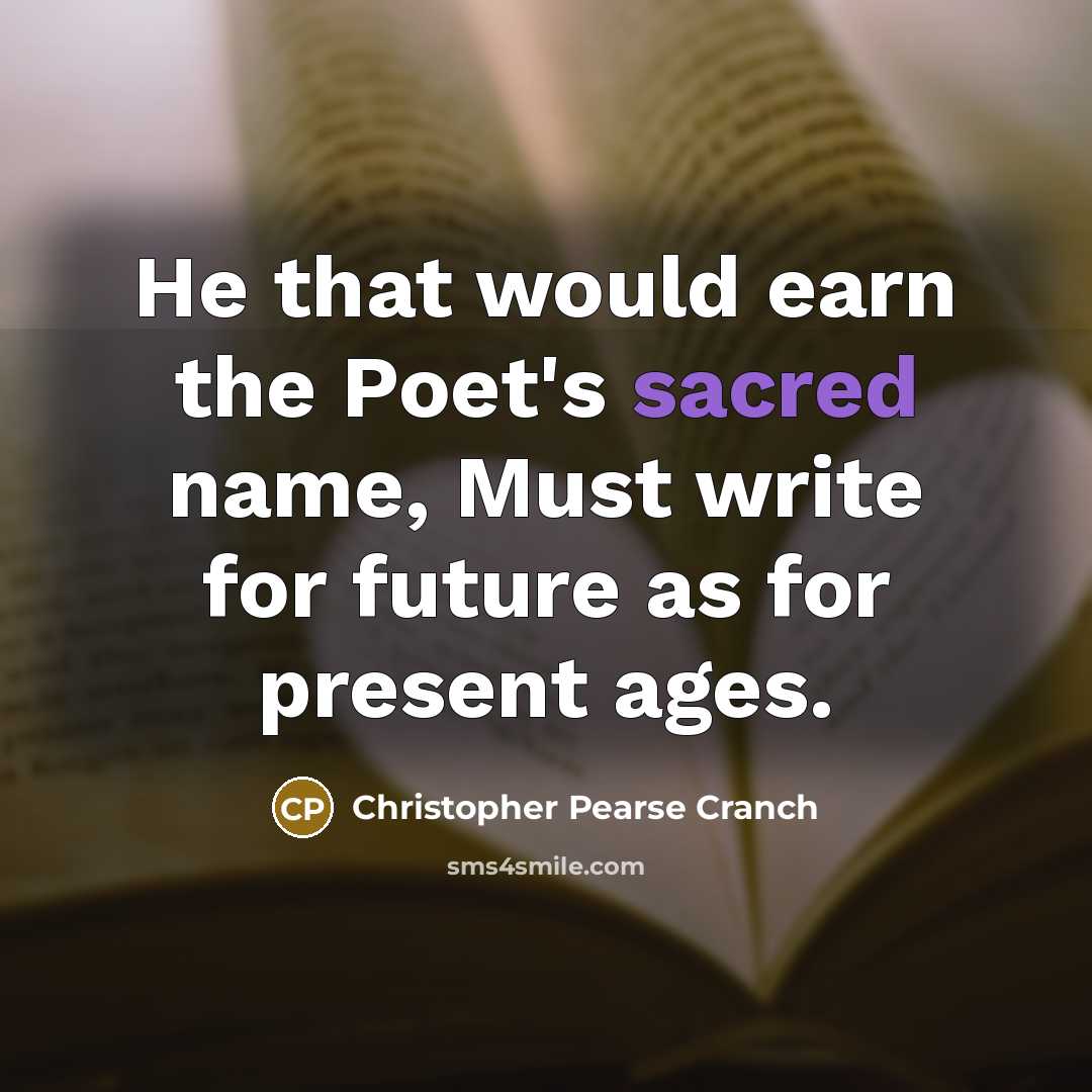 “He that would earn the Poet's sacred name, Must write…” quote by Christopher Pearse Cranch