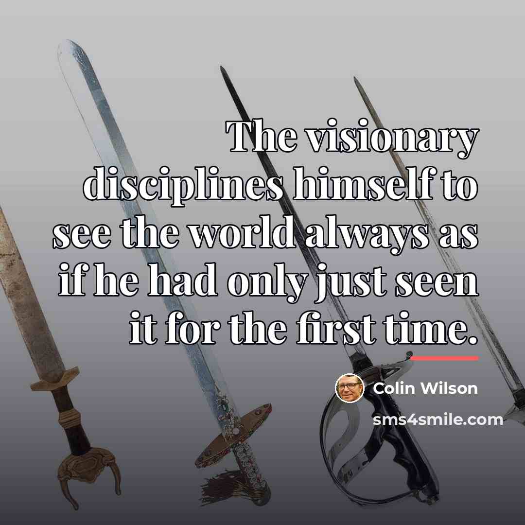 “The visionary disciplines himself to see the world always as…” quote by Colin Wilson