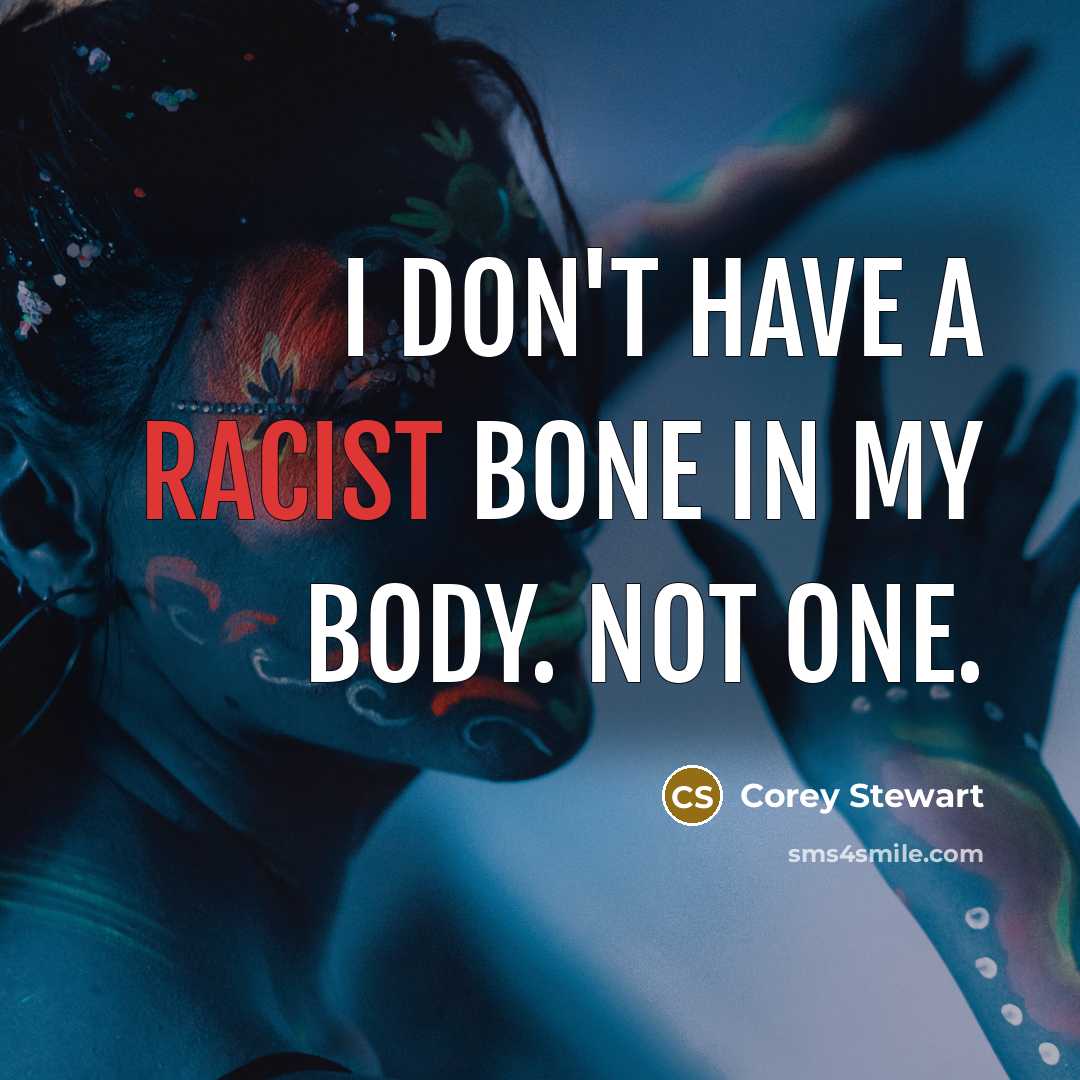 “I don't have a racist bone in my body. Not…” quote by Corey Stewart