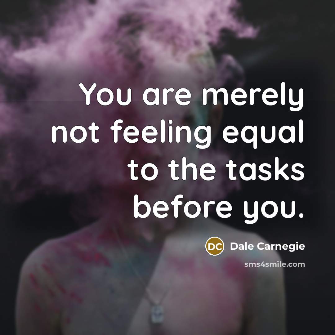 “You are merely not feeling equal to the tasks before…” quote by Dale Carnegie