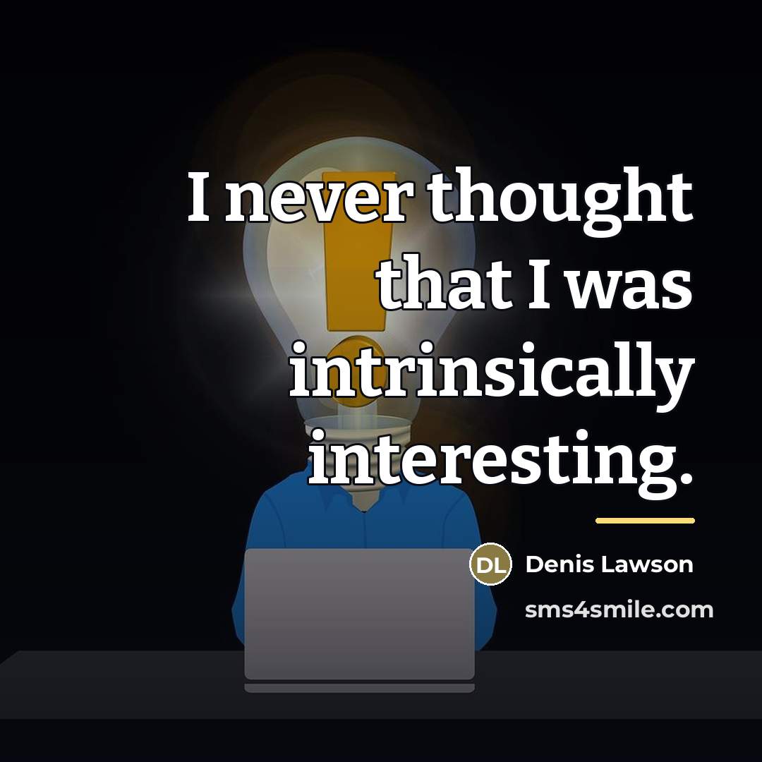 “I never thought that I was intrinsically interesting.…” quote by Denis Lawson