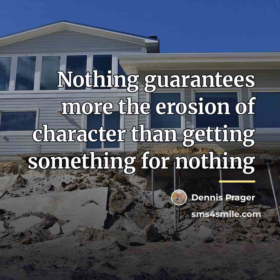 “Nothing guarantees more the erosion of character than getting something…” quote by Dennis Prager