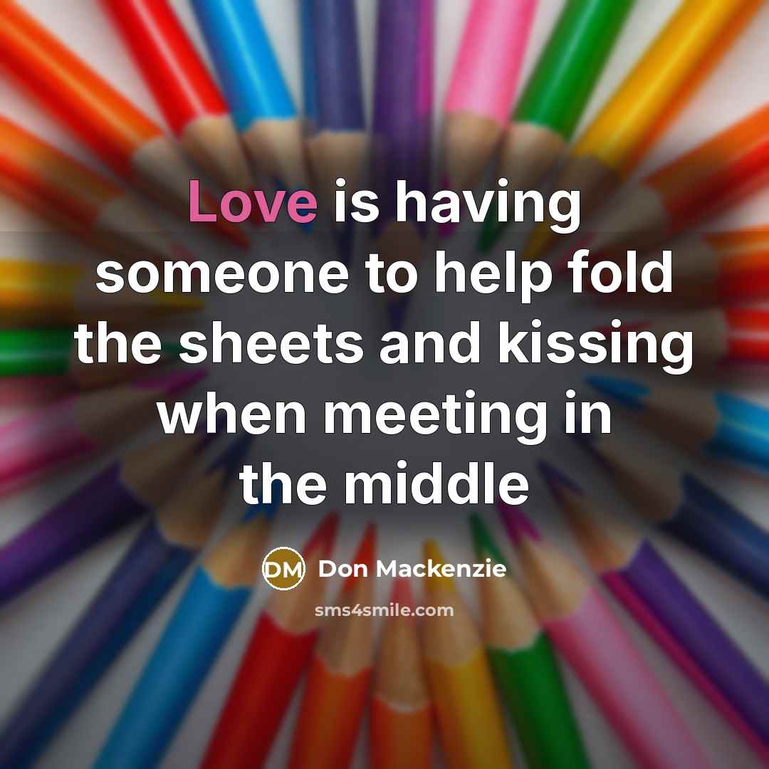 “Love is having someone to help fold the sheets and kissing when meeting in the middle” quote by Don Mackenzie