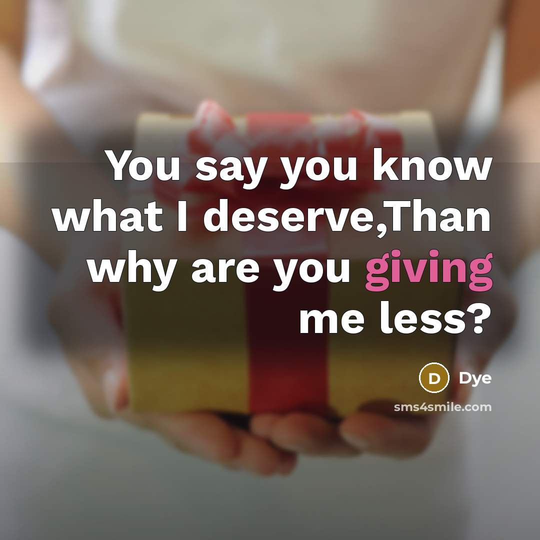“You say you know what I deserve,Than why are you giving me less?” quote by Dye
