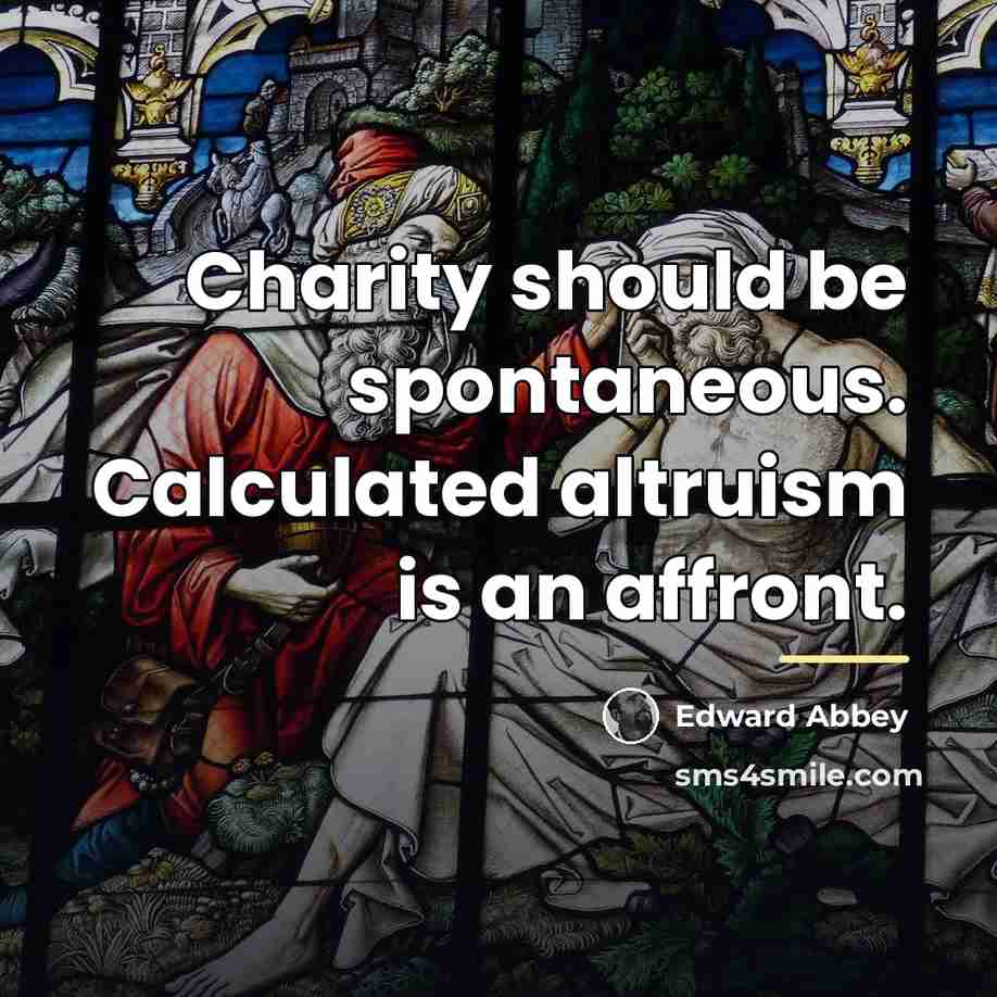 “Charity should be spontaneous. Calculated altruism is an affront.…” quote by Edward Abbey