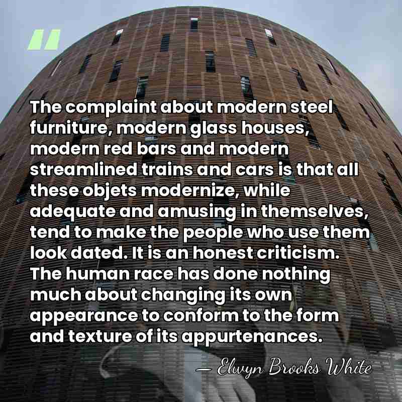 The complaint about modern steel furniture, modern glass houses, modern red bars&hellip; - Elwyn Brooks White