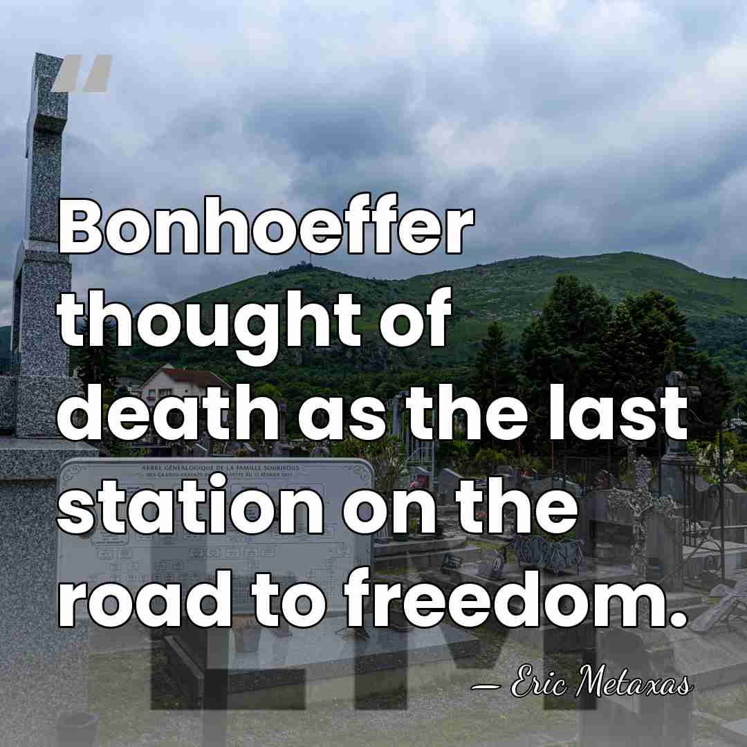Bonhoeffer thought of death as the last station on the road to&hellip; - Eric Metaxas