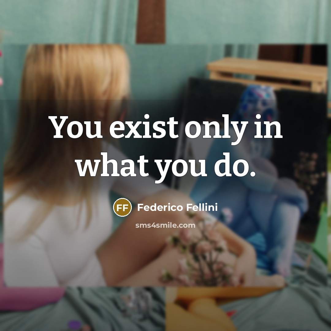“You exist only in what you do.” quote by Federico Fellini