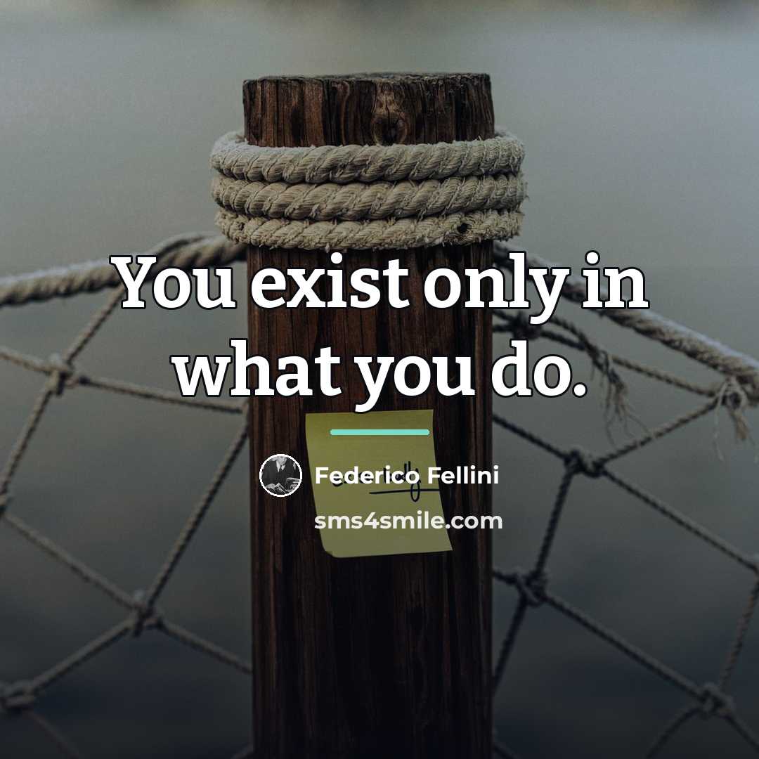 “You exist only in what you do.…” quote by Federico Fellini