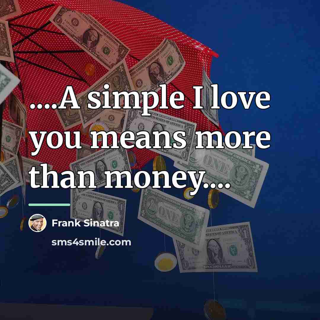 “....A simple I love you means more than money....…” quote by Frank Sinatra