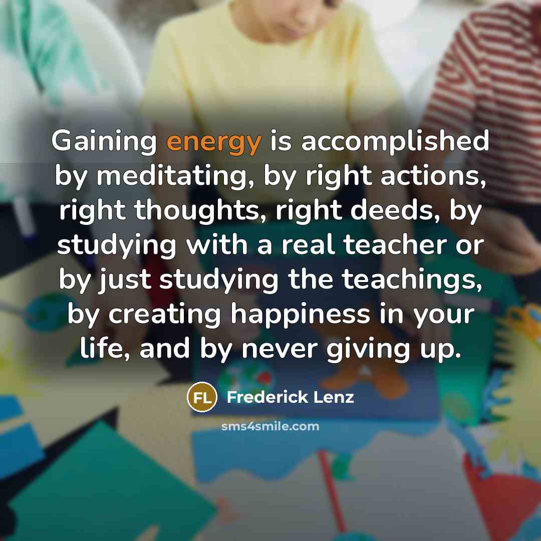 “Gaining energy is accomplished by meditating, by right actions, right…” quote by Frederick Lenz