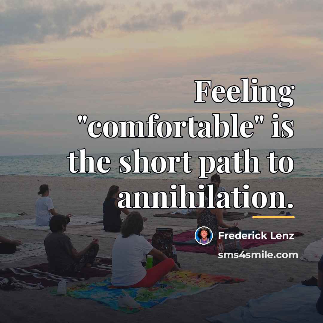 “Feeling "comfortable" is the short path to annihilation.…” quote by Frederick Lenz