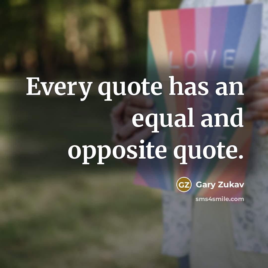 “Every quote has an equal and opposite quote.…” quote by Gary Zukav