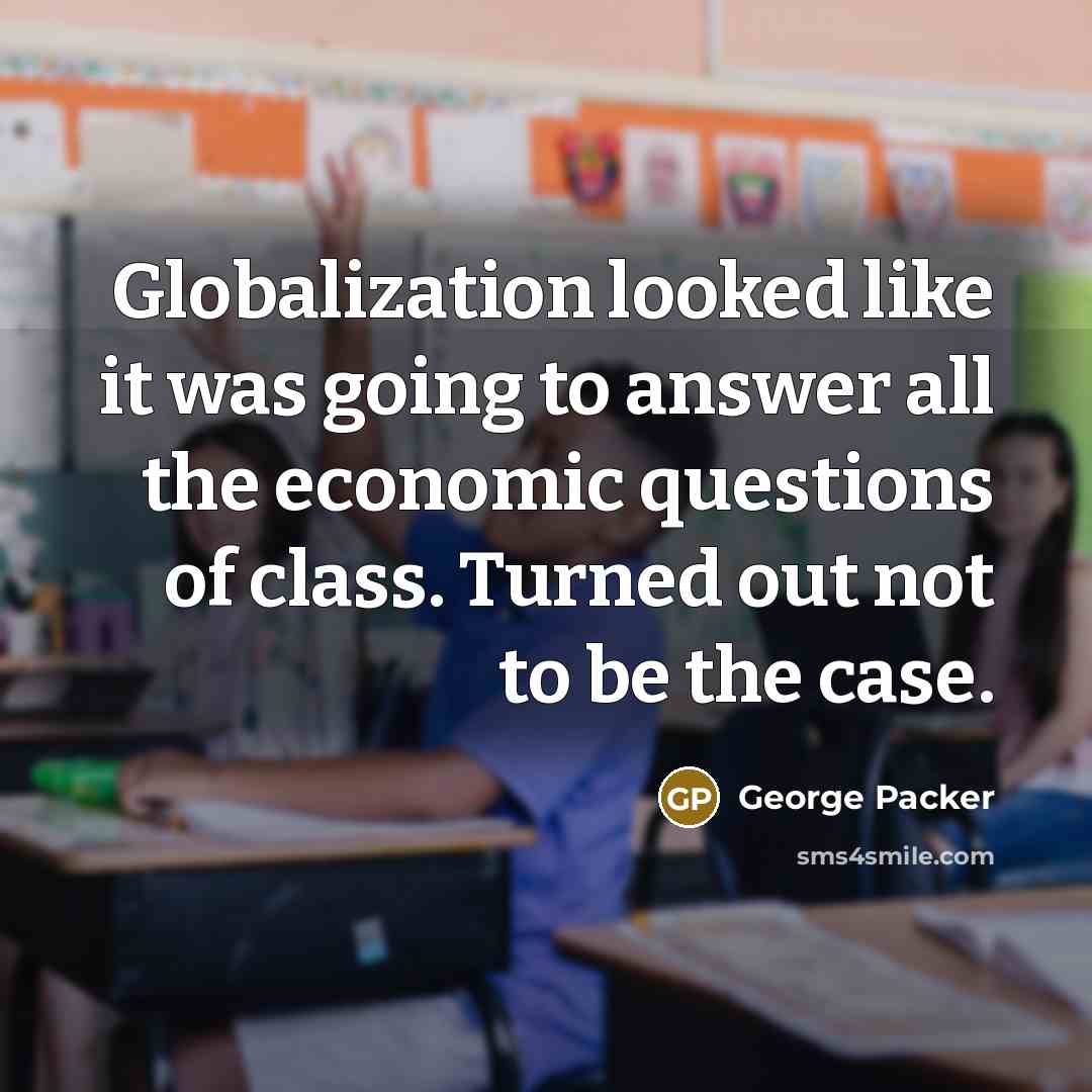 “Globalization looked like it was going to answer all the…” quote by George Packer