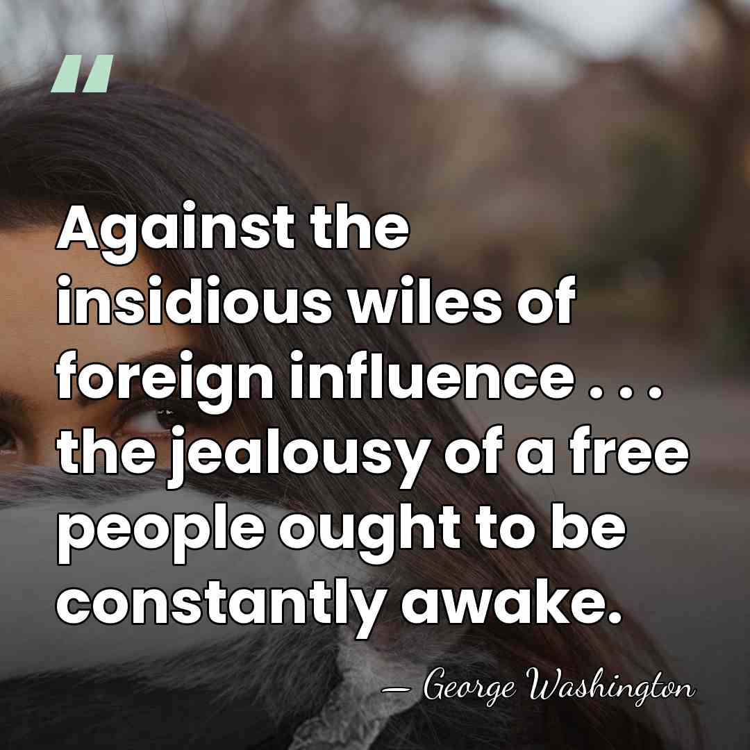 Against the insidious wiles of foreign influence . . . the jealousy&hellip; - George Washington