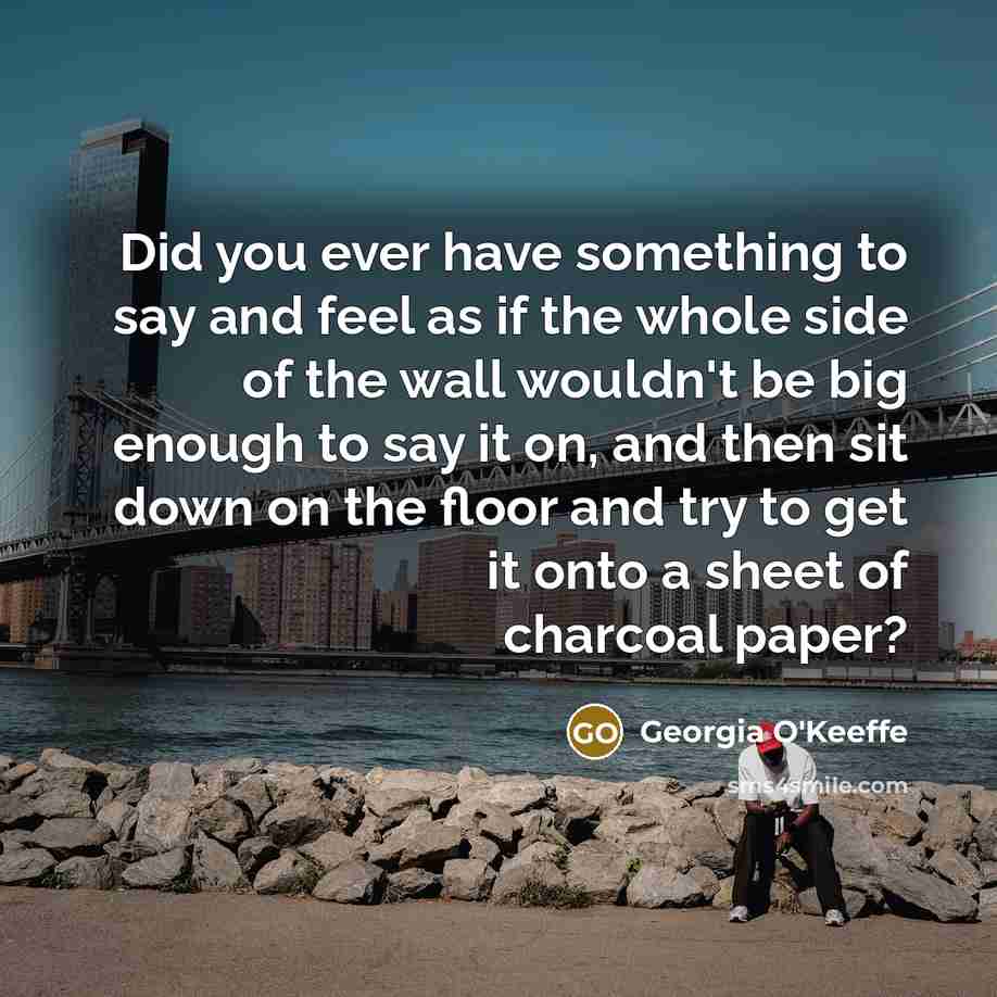 “Did you ever have something to say and feel as…” quote by Georgia O'Keeffe