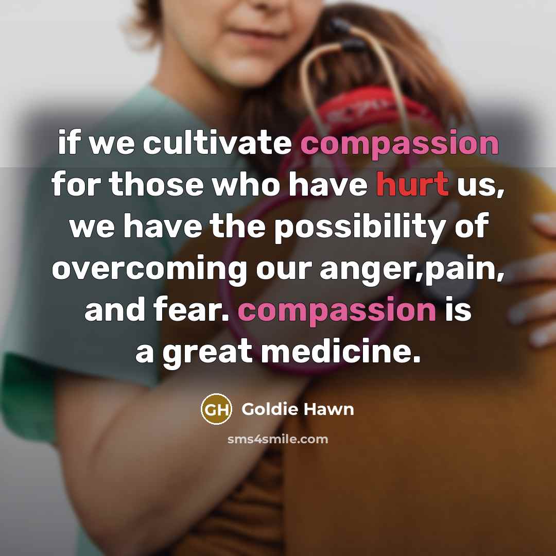 “if we cultivate compassion for those who have hurt us,…” quote by Goldie Hawn
