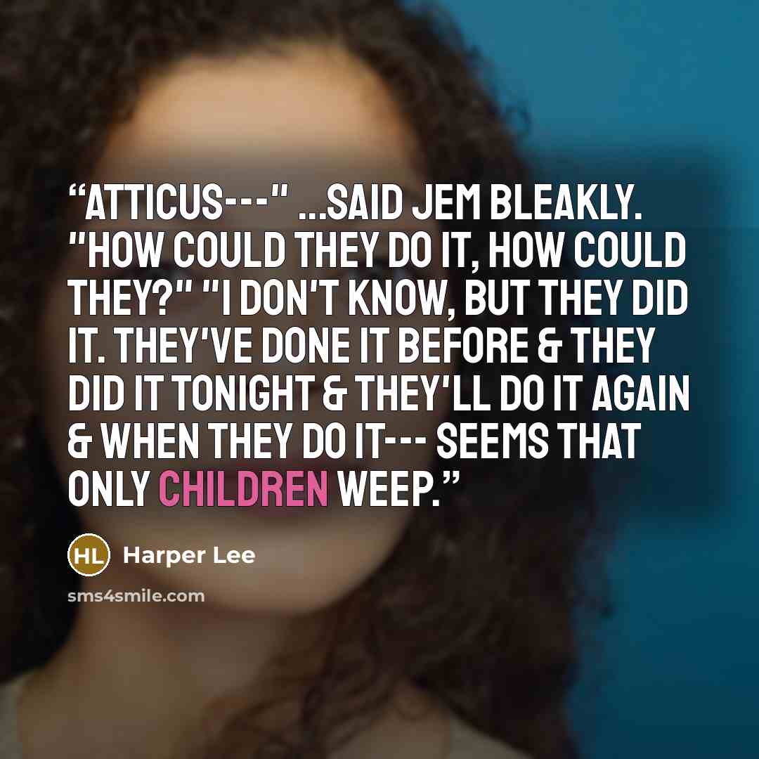“Atticus---" ...said Jem bleakly. "How could they do it, how could they?" "I don't know, but they did it. They've done it before & they did it tonight & they'll do it again & when they do it--- seems that only children weep.” quote by Harper Lee