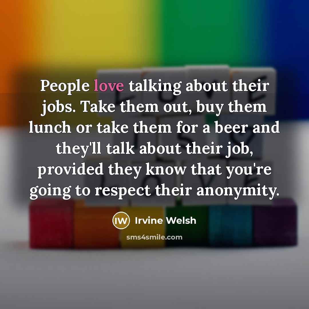 “People love talking about their jobs. Take them out, buy…” quote by Irvine Welsh