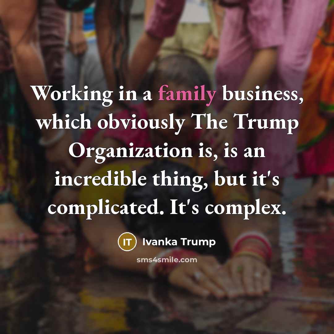 “Working in a family business, which obviously The Trump Organization…” quote by Ivanka Trump
