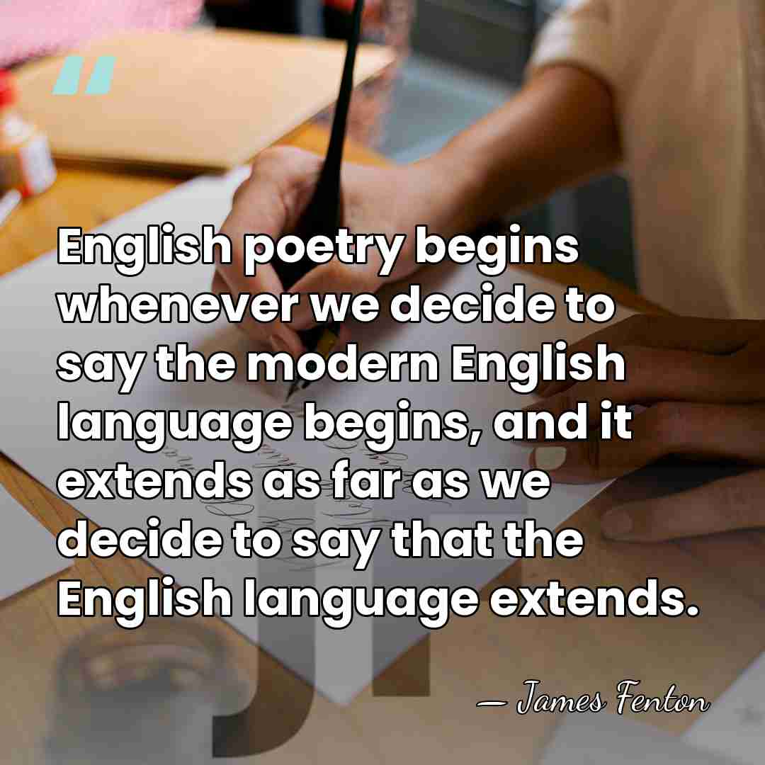 English poetry begins whenever we decide to say the modern English language&hellip; - James Fenton