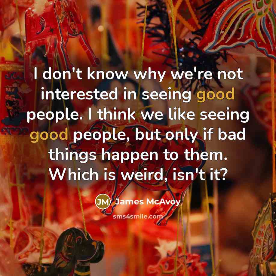“I don't know why we're not interested in seeing good…” quote by James McAvoy