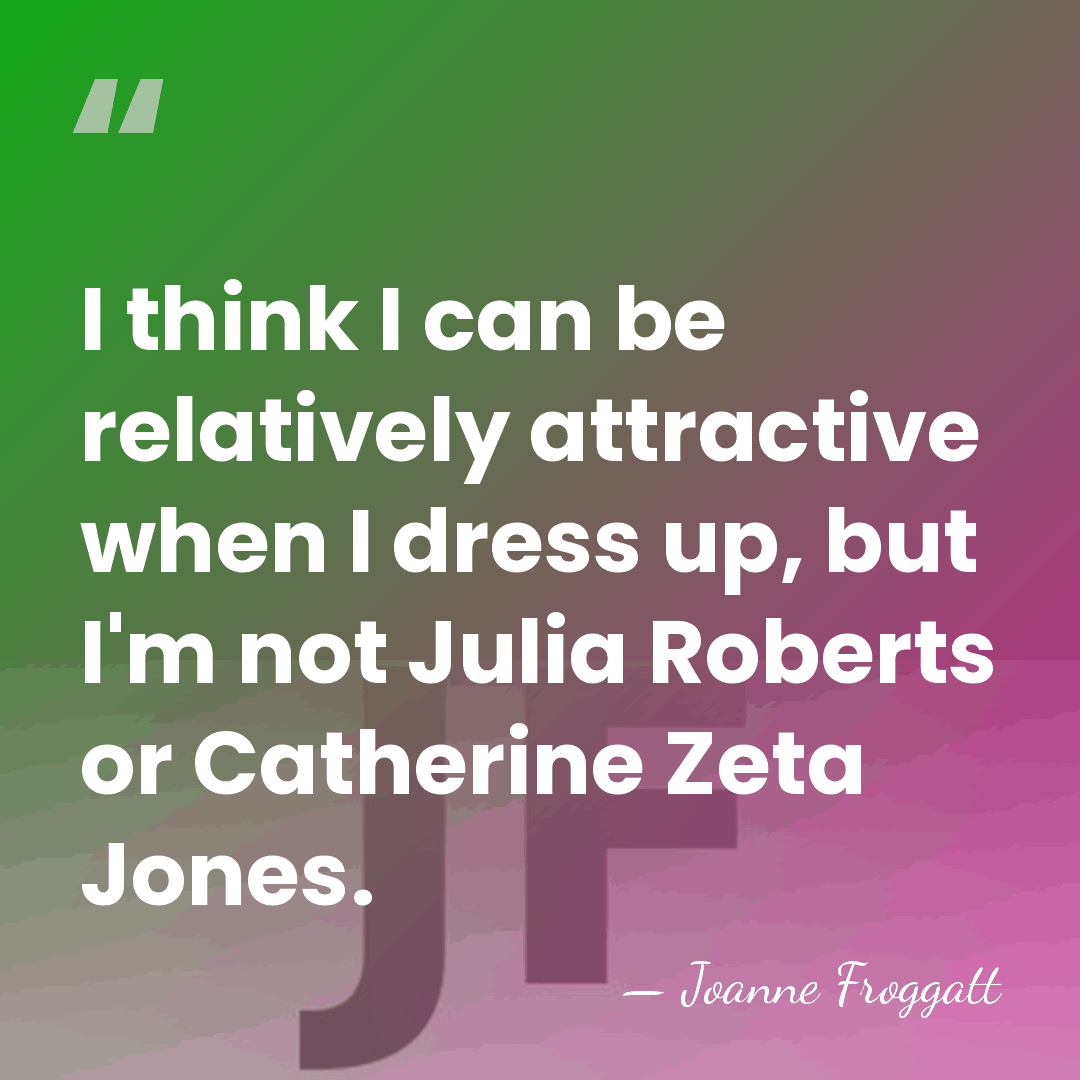 I think I can be relatively attractive when I dress up, but&hellip; - Joanne Froggatt