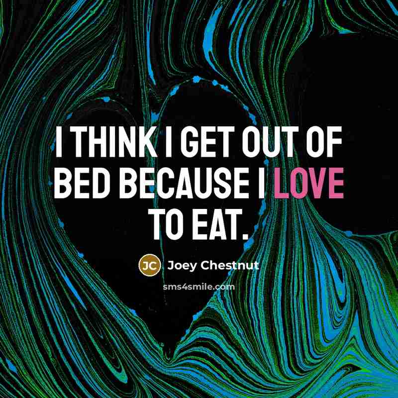 “I think I get out of bed because I love…” quote by Joey Chestnut