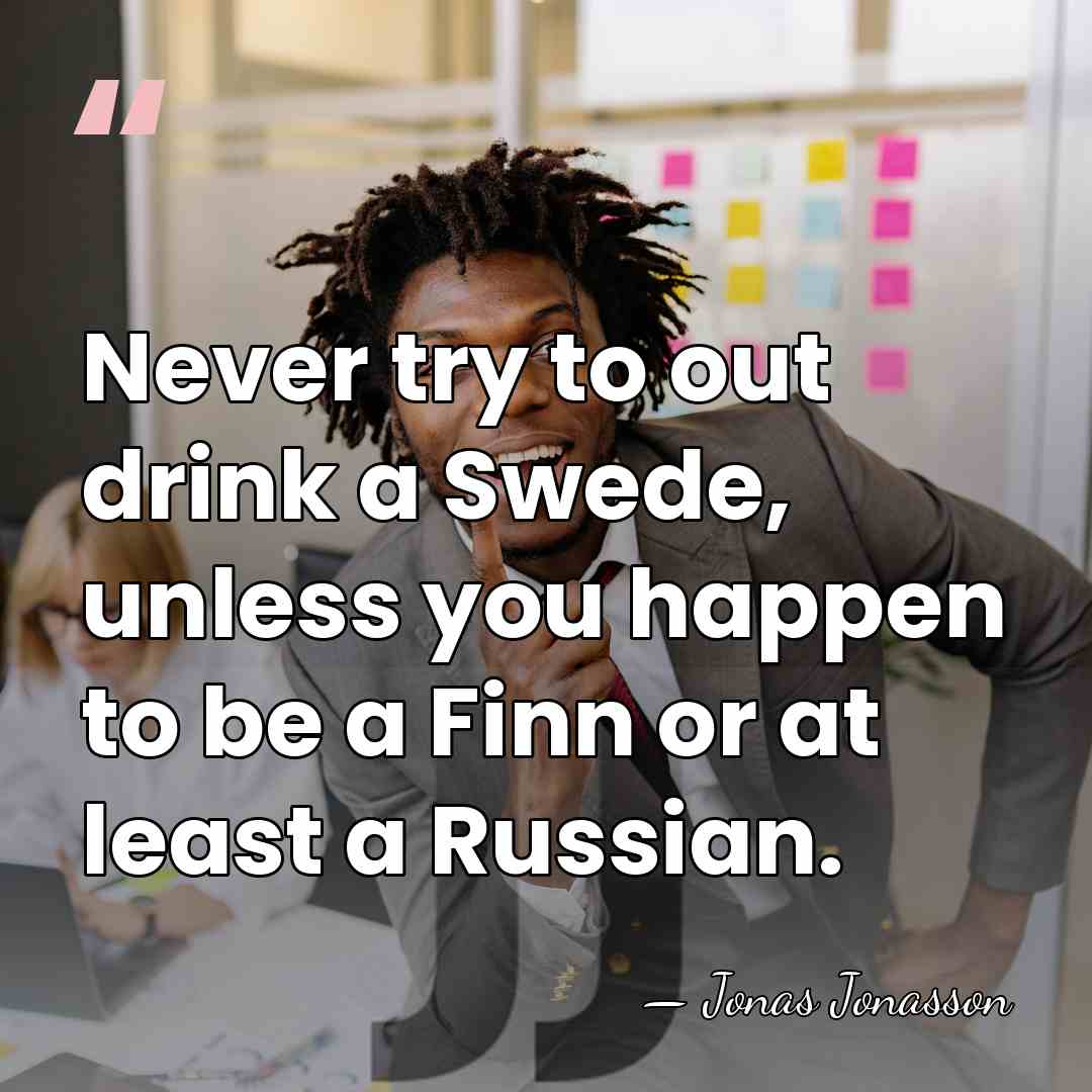 Never try to out drink a Swede, unless you happen to be&hellip; - Jonas Jonasson