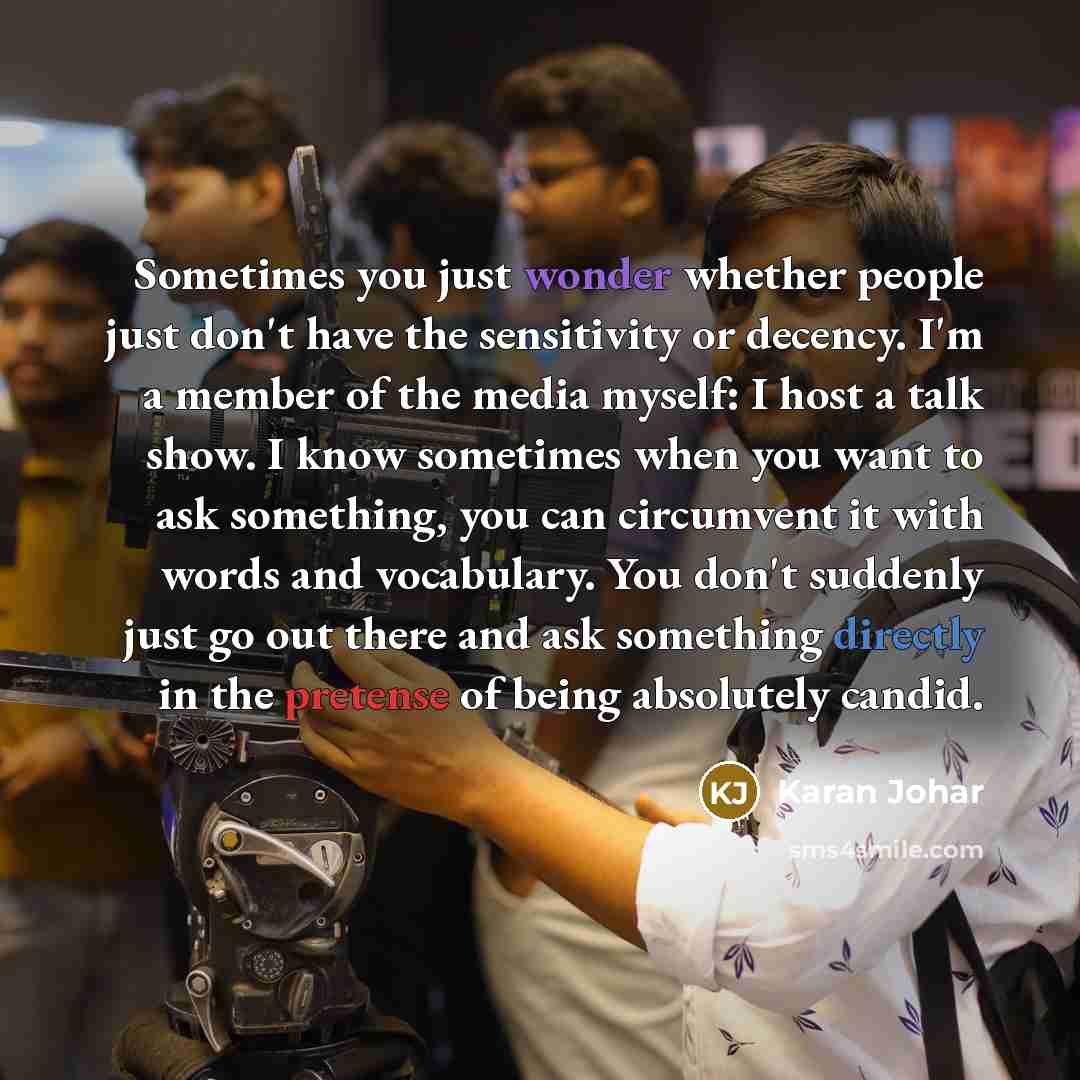 “Sometimes you just wonder whether people just don't have the sensitivity or decency. I'm a member of the media myself: I host a talk show. I know sometimes when you want to ask something, you can circumvent it with words and vocabulary. You don't suddenly just go out there and ask something…” quote by Karan Johar