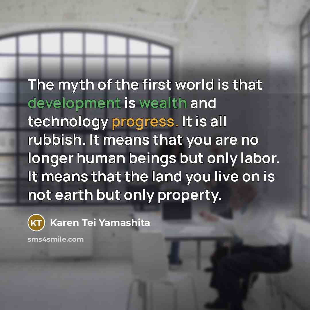 “The myth of the first world is that development is…” quote by Karen Tei Yamashita