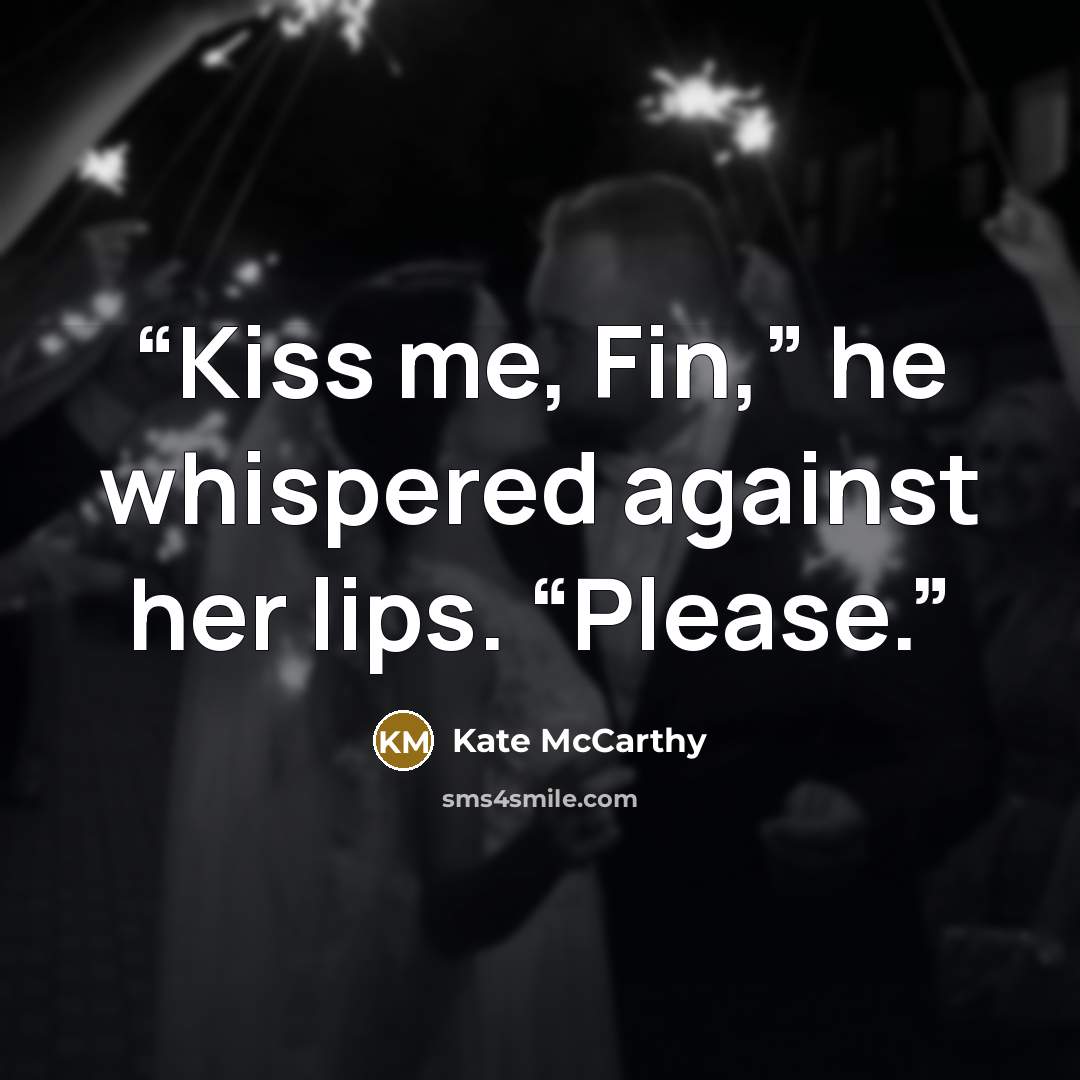 “Kiss me, Fin,” he whispered against her lips. “Please.” quote by Kate McCarthy