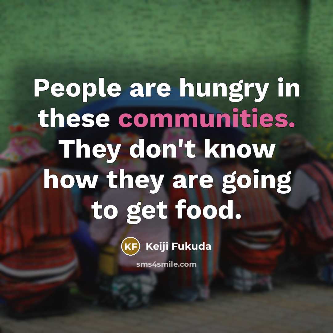 “People are hungry in these communities. They don't know how…” quote by Keiji Fukuda