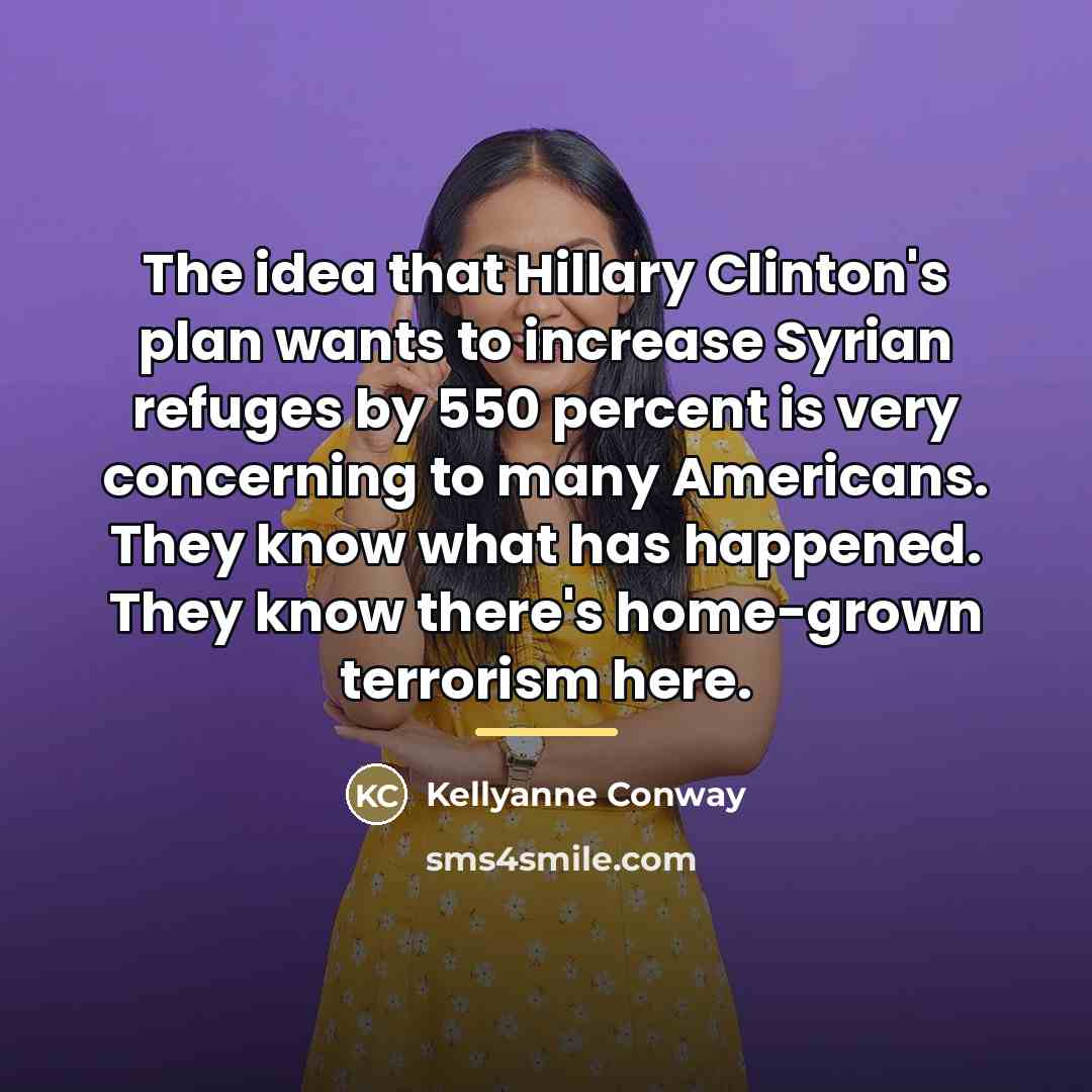 “The idea that Hillary Clinton's plan wants to increase Syrian…” quote by Kellyanne Conway