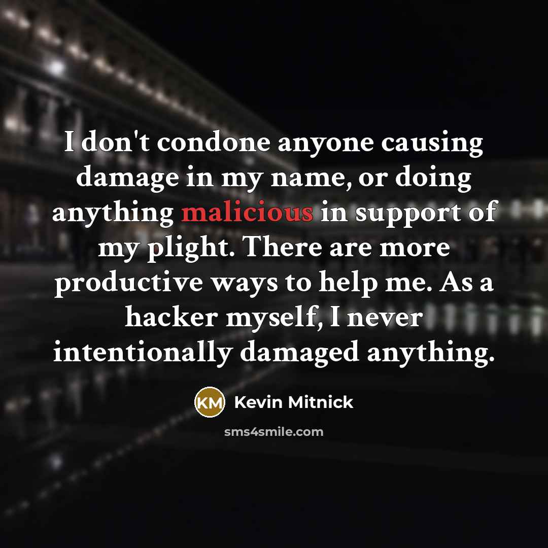 “I don't condone anyone causing damage in my name, or…” quote by Kevin Mitnick