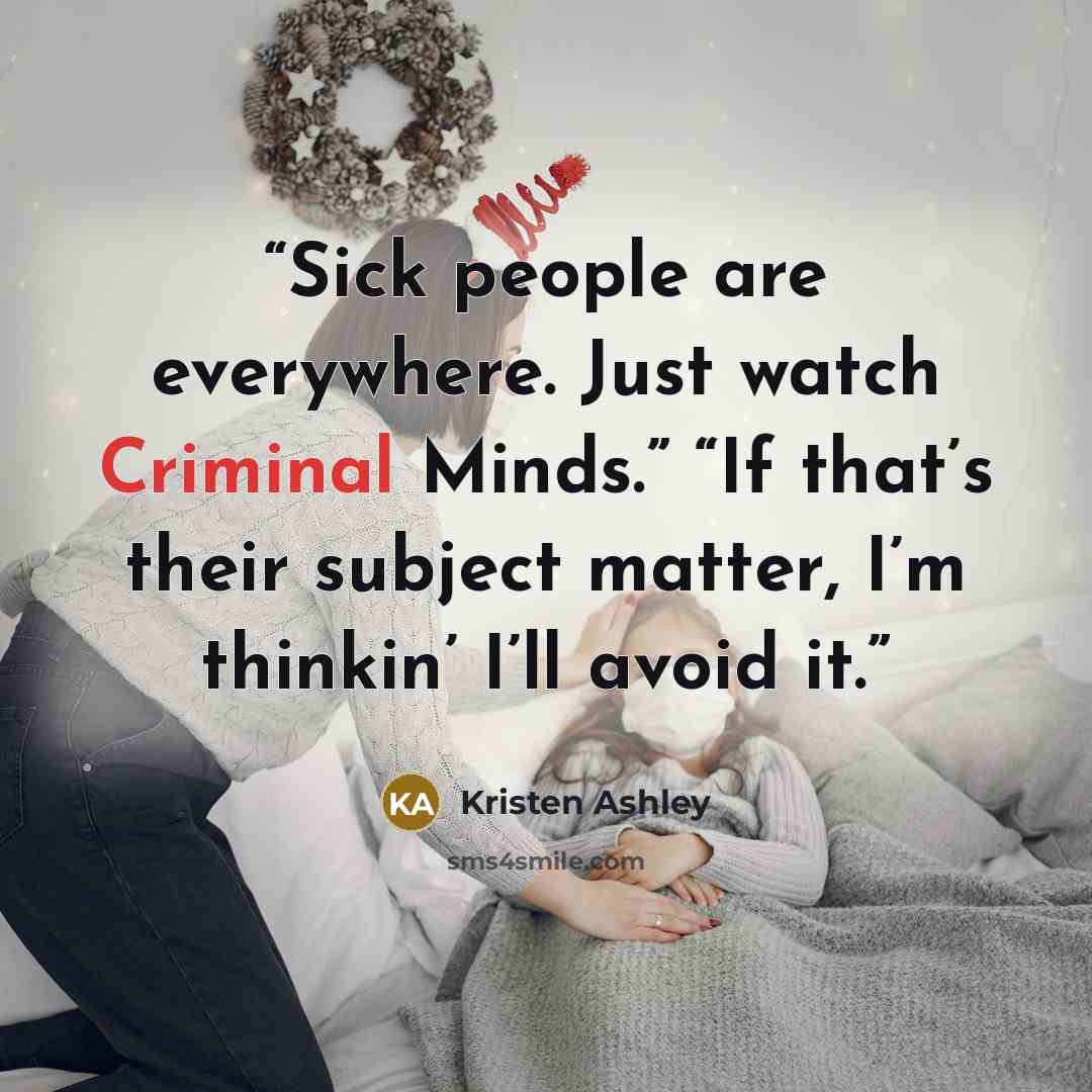 “Sick people are everywhere. Just watch Criminal Minds.” “If that’s their subject matter, I’m thinkin’ I’ll avoid it.” quote by Kristen Ashley