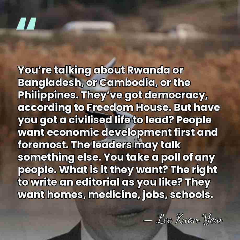 You’re talking about Rwanda or Bangladesh, or Cambodia, or the Philippines. They’ve&hellip; - Lee Kuan Yew