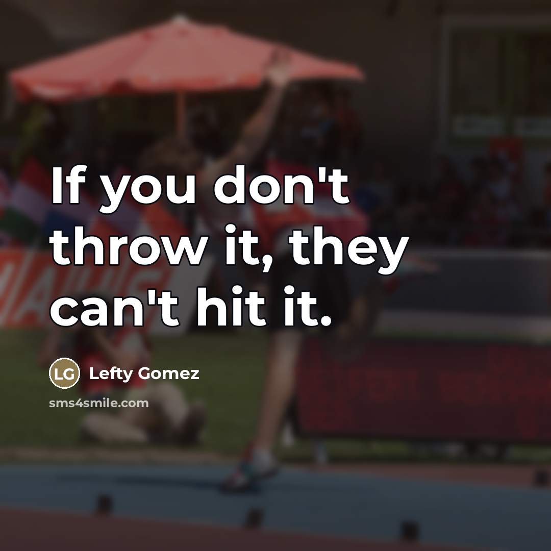 “If you don't throw it, they can't hit it.…” quote by Lefty Gomez