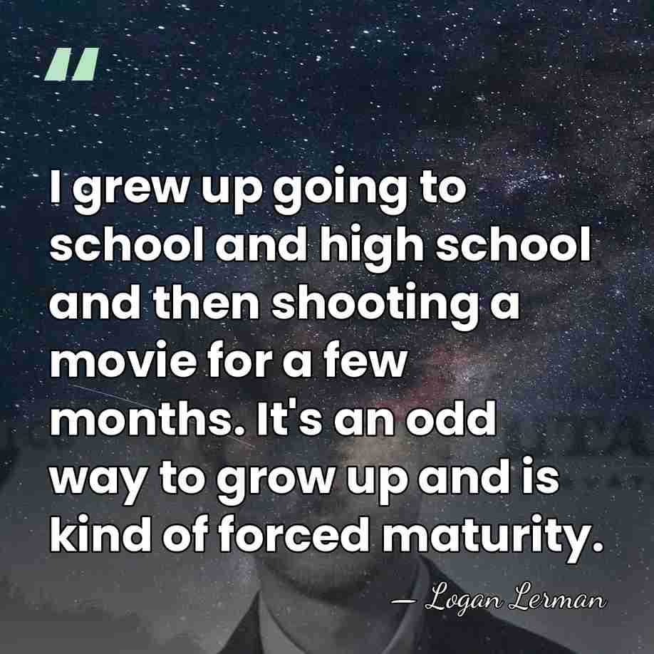 I grew up going to school and high school and then shooting&hellip; - Logan Lerman