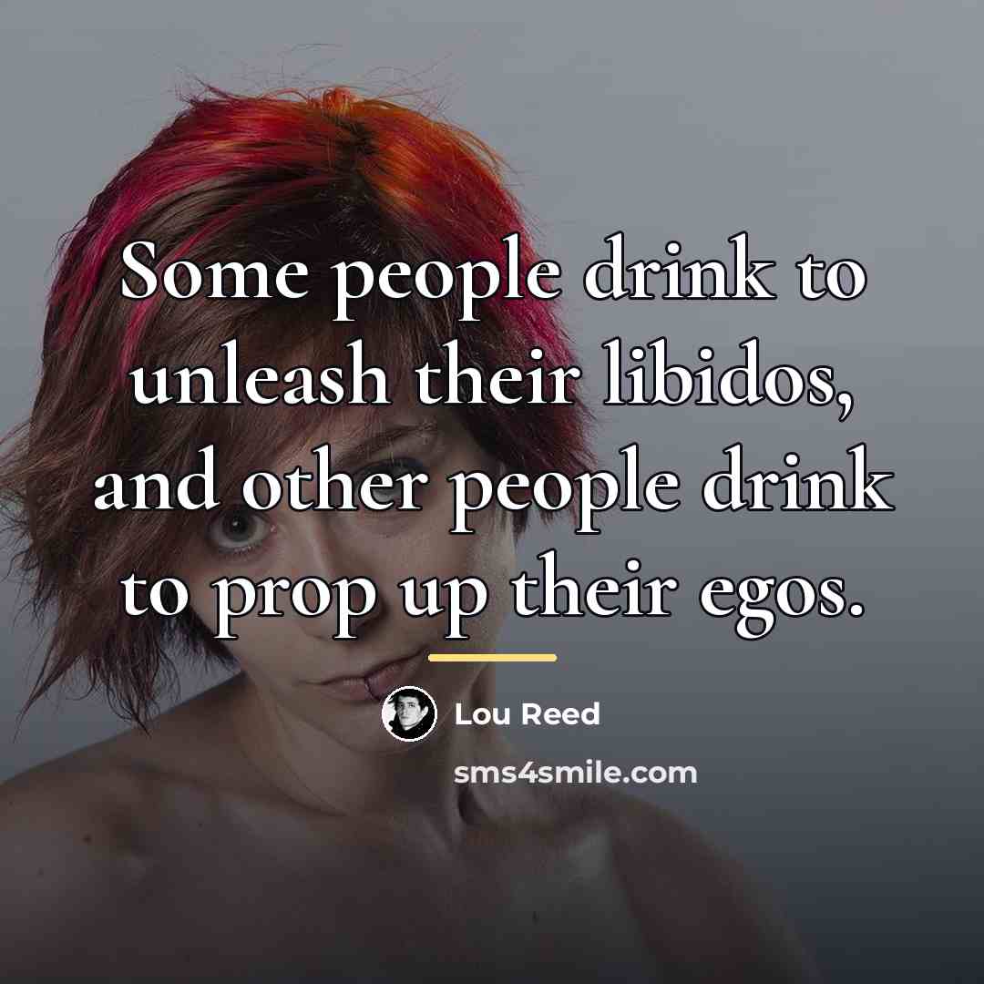 “Some people drink to unleash their libidos, and other people…” quote by Lou Reed