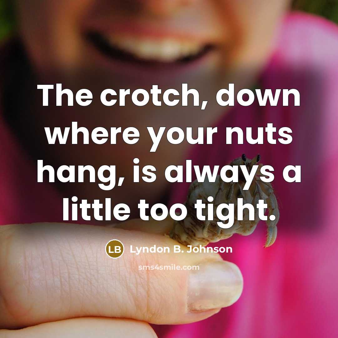 “The crotch, down where your nuts hang, is always a little too tight.” quote by Lyndon B. Johnson