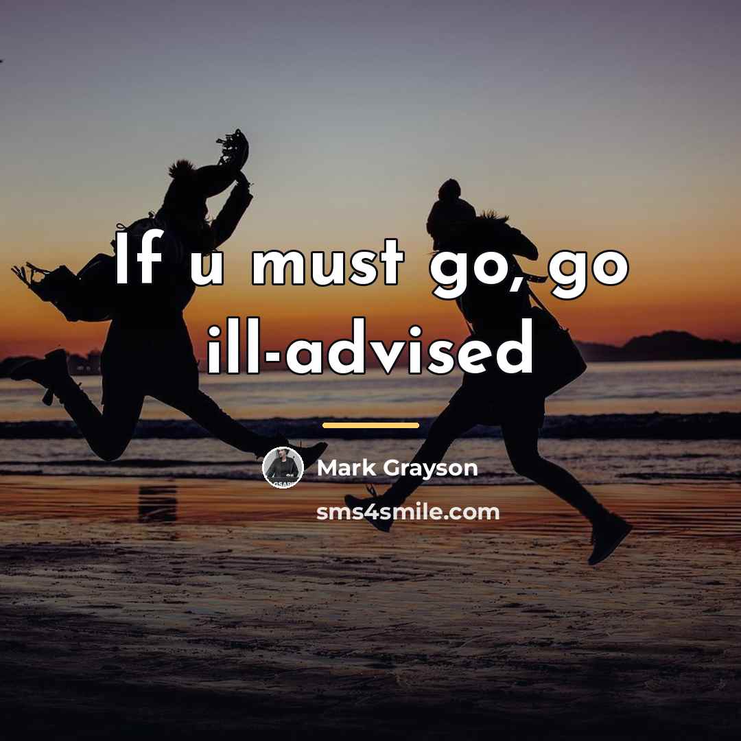 “If u must go, go ill-advised…” quote by Mark Grayson