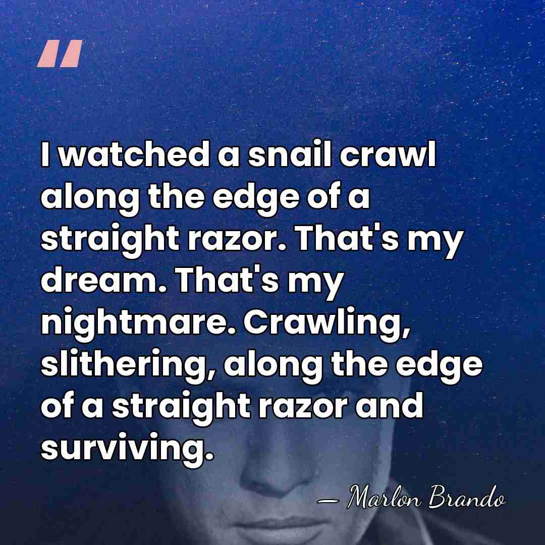 I watched a snail crawl along the edge of a straight razor.&hellip; - Marlon Brando