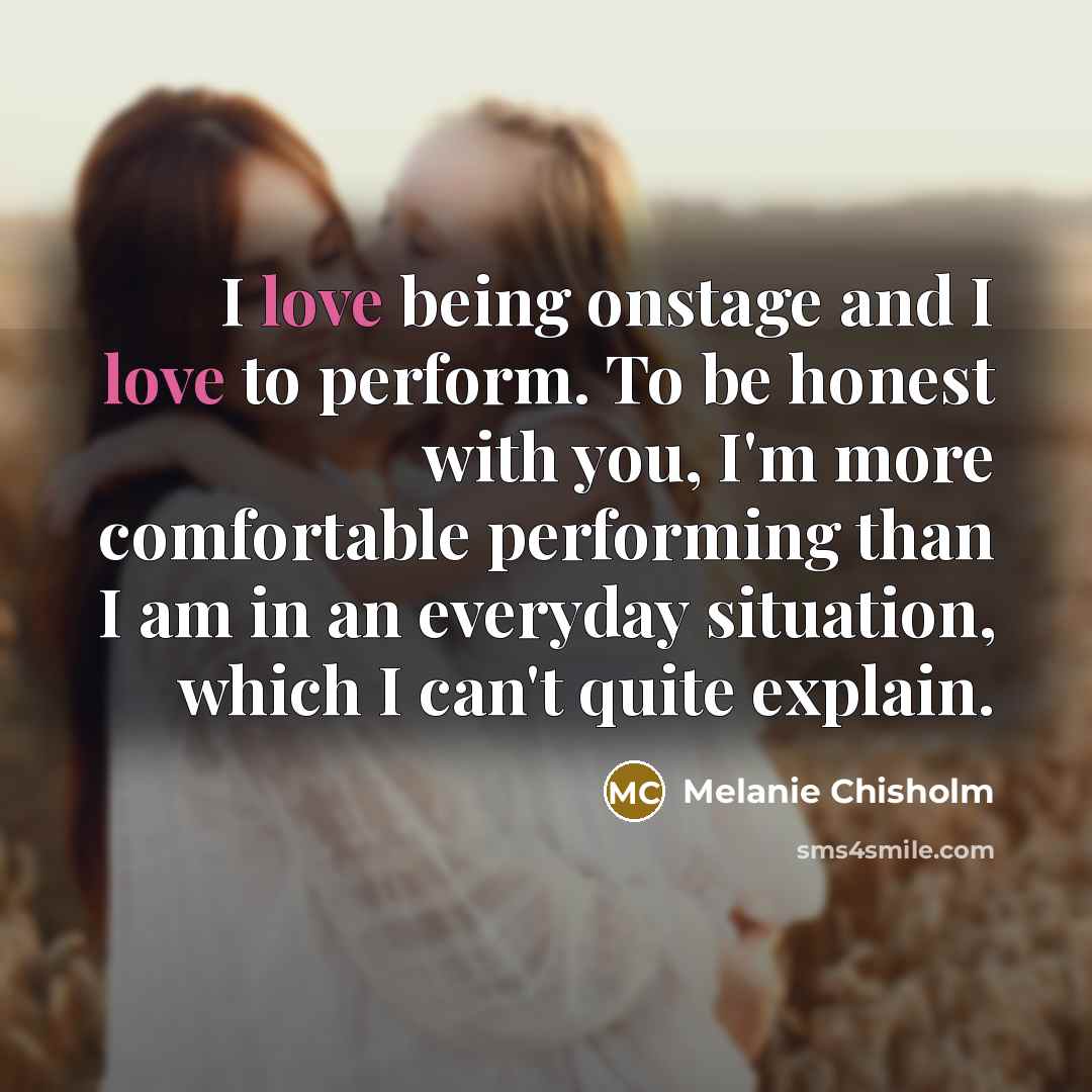 “I love being onstage and I love to perform. To…” quote by Melanie Chisholm
