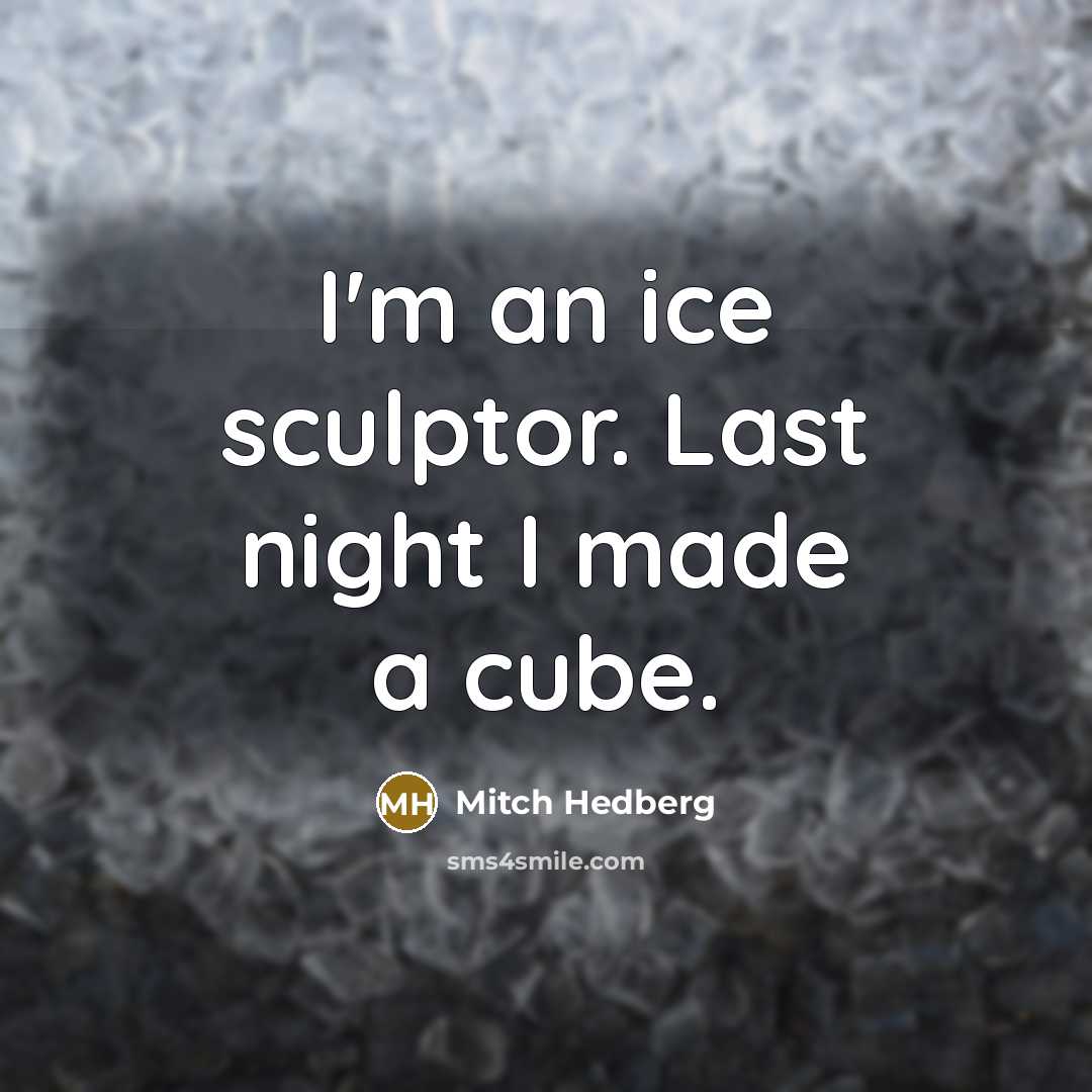 “I'm an ice sculptor. Last night I made a cube.” quote by Mitch Hedberg